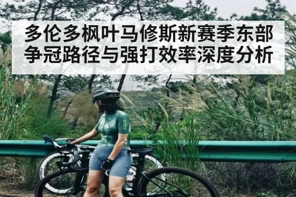 多伦多枫叶马修斯新赛季东部争冠路径与强打效率深度分析 - www.leyuapp.com