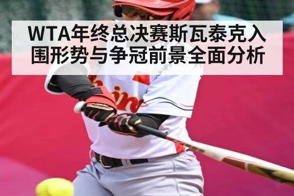 WTA年终总决赛斯瓦泰克入围形势与争冠前景全面分析 - www.leyuapp.com