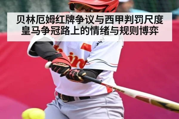 贝林厄姆红牌争议与西甲判罚尺度 皇马争冠路上的情绪与规则博弈 - www.leyuapp.com