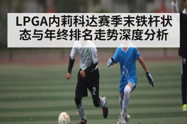 LPGA内莉科达赛季末铁杆状态与年终排名走势深度分析