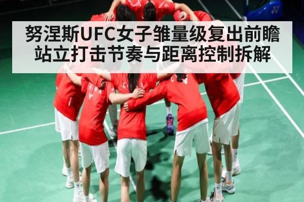 努涅斯UFC女子雏量级复出前瞻 站立打击节奏与距离控制拆解