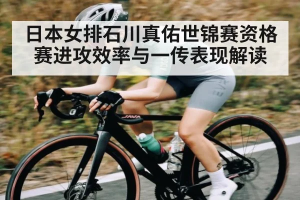 日本女排石川真佑世锦赛资格赛进攻效率与一传表现解读