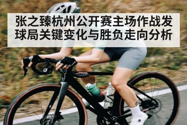 张之臻杭州公开赛主场作战发球局关键变化与胜负走向分析