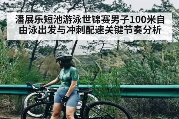 潘展乐短池游泳世锦赛男子100米自由泳出发与冲刺配速关键节奏分析